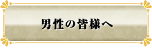 男性の皆様へ